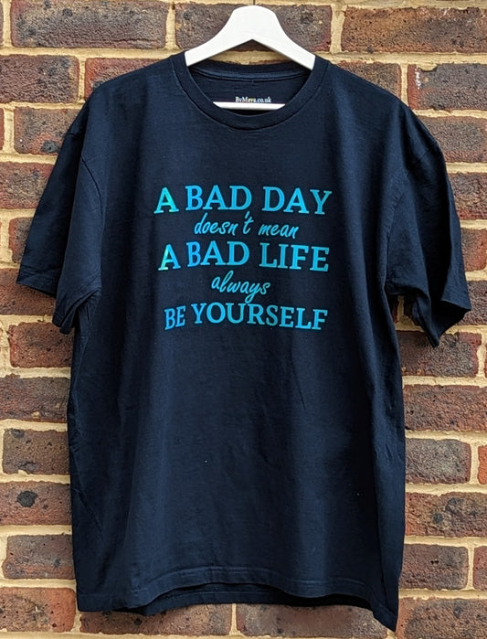 A Bad Day doesn't mean a Bad Life always Be yourself