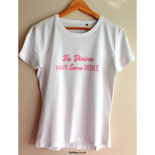Be Divine Have Some Wine on a Ethically Made from Organic Cotton Vegan Approved T-shirt - bymaya.co.uk